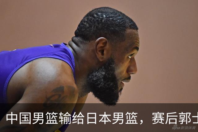 中国男篮输给日本男篮，赛后郭士强说：“这个夏天我们整个中国男篮都非常努力”